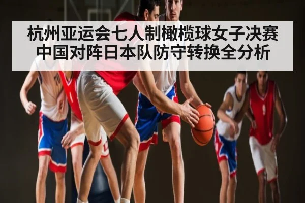 杭州亚运会七人制橄榄球女子决赛中国对阵日本队防守转换全分析