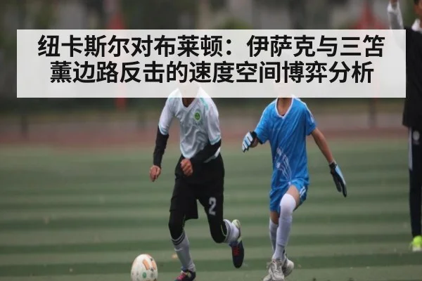 纽卡斯尔对布莱顿：伊萨克与三笘薰边路反击的速度空间博弈分析